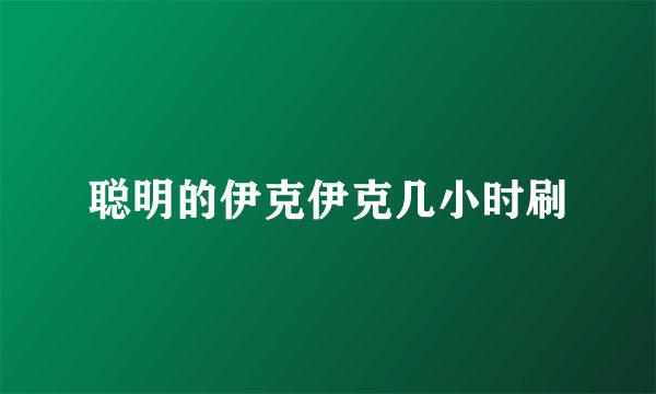 聪明的伊克伊克几小时刷