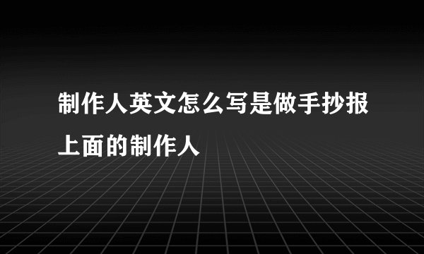 制作人英文怎么写是做手抄报上面的制作人