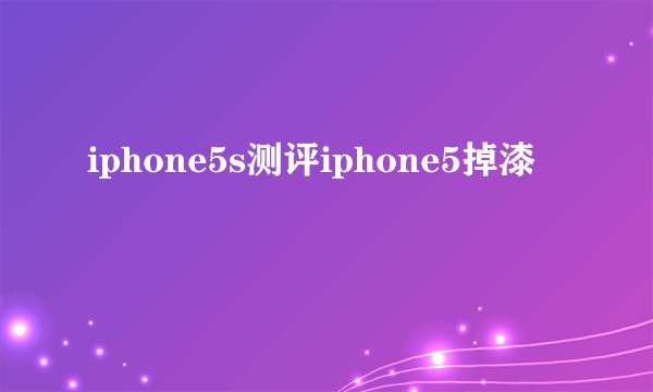 iphone5s测评iphone5掉漆