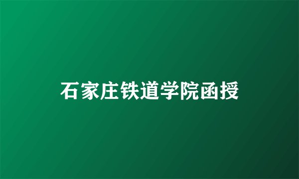 石家庄铁道学院函授