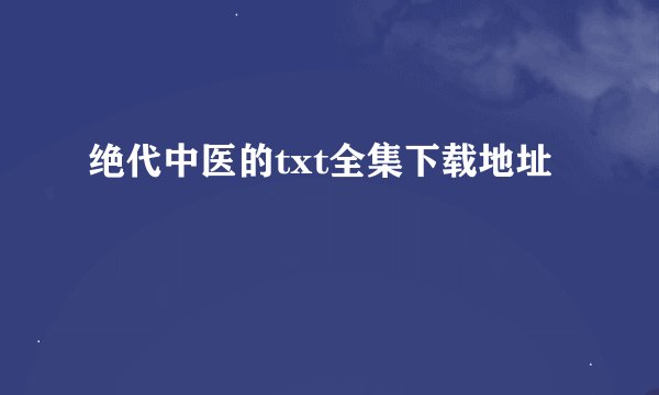 绝代中医的txt全集下载地址