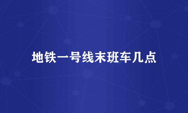 地铁一号线末班车几点