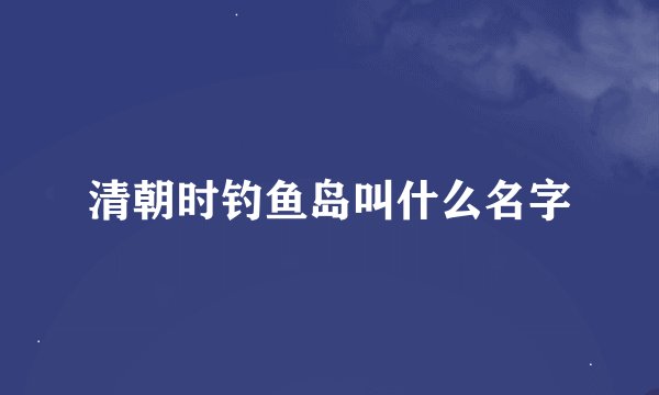 清朝时钓鱼岛叫什么名字
