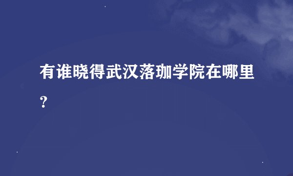 有谁晓得武汉落珈学院在哪里？