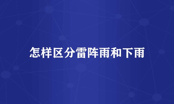 怎样区分雷阵雨和下雨