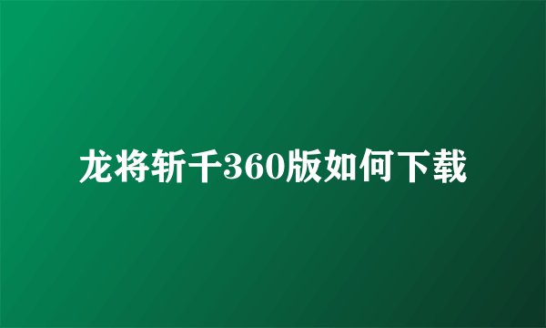 龙将斩千360版如何下载