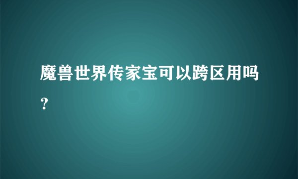 魔兽世界传家宝可以跨区用吗？