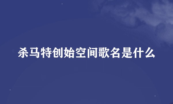 杀马特创始空间歌名是什么