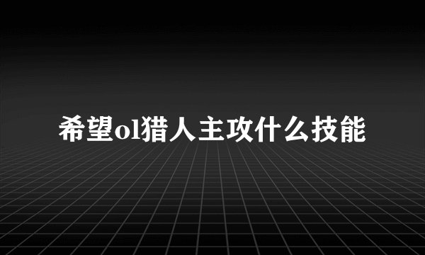 希望ol猎人主攻什么技能
