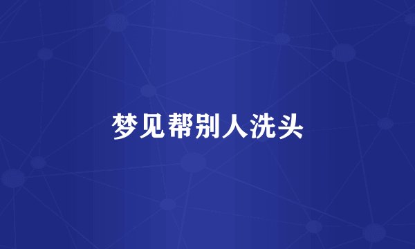 梦见帮别人洗头