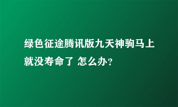 绿色征途腾讯版九天神驹马上就没寿命了 怎么办？
