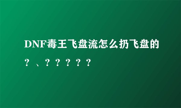 DNF毒王飞盘流怎么扔飞盘的？、？？？？？