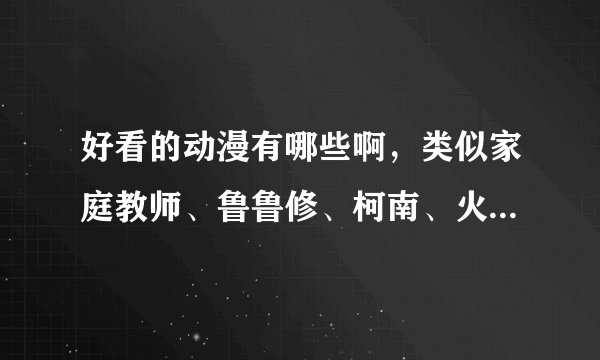 好看的动漫有哪些啊，类似家庭教师、鲁鲁修、柯南、火影……的拜托了！