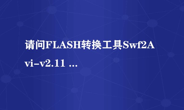 请问FLASH转换工具Swf2Avi-v2.11 如何使用？