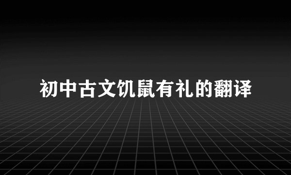 初中古文饥鼠有礼的翻译