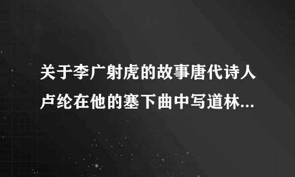 关于李广射虎的故事唐代诗人卢纶在他的塞下曲中写道林暗草惊风
