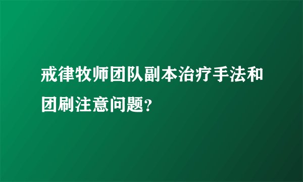 戒律牧师团队副本治疗手法和团刷注意问题？