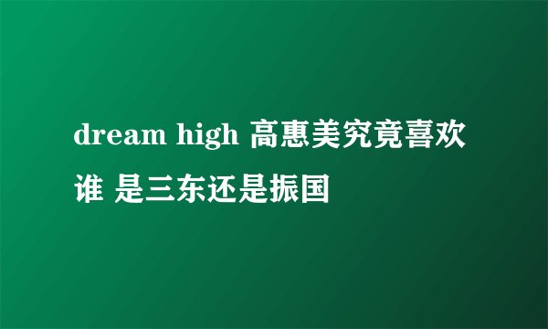 dream high 高惠美究竟喜欢谁 是三东还是振国