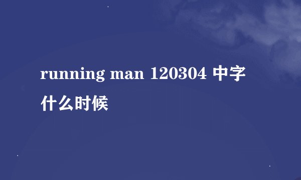 running man 120304 中字 什么时候