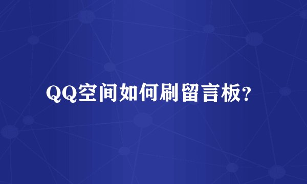 QQ空间如何刷留言板？