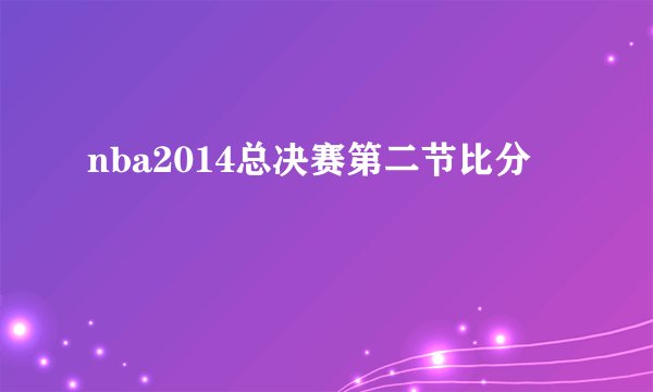 nba2014总决赛第二节比分