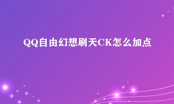 QQ自由幻想刷天CK怎么加点