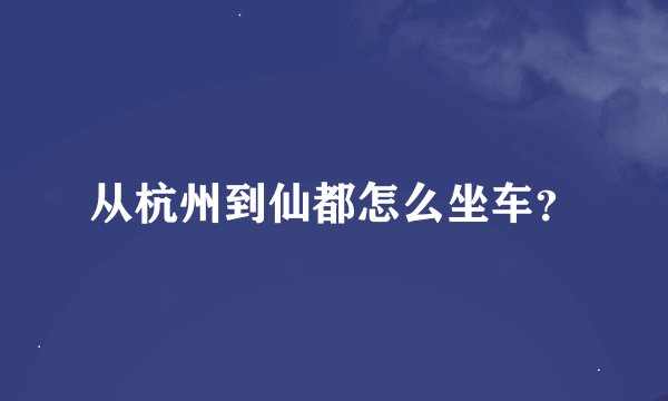 从杭州到仙都怎么坐车？