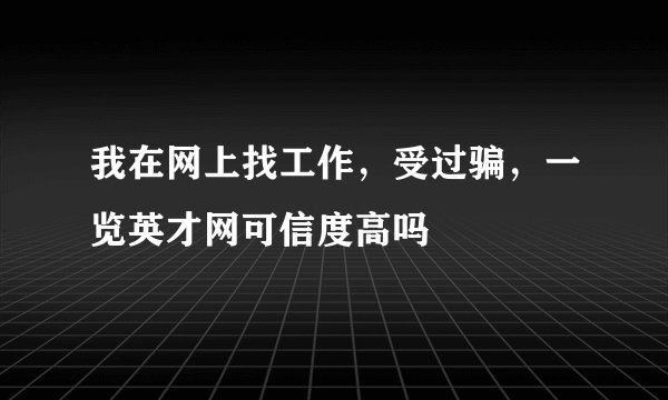 我在网上找工作，受过骗，一览英才网可信度高吗