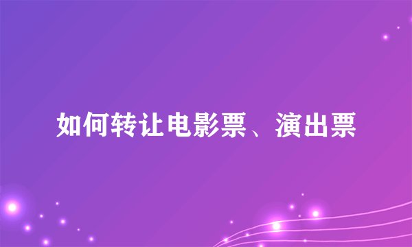 如何转让电影票、演出票