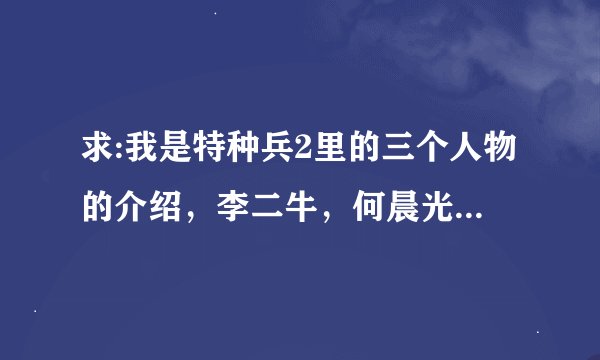 求:我是特种兵2里的三个人物的介绍，李二牛，何晨光，王艳兵