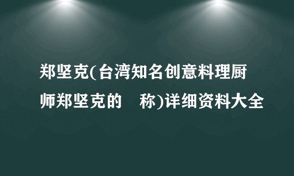 郑坚克(台湾知名创意料理厨师郑坚克的暱称)详细资料大全