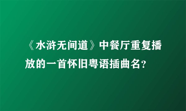 《水浒无间道》中餐厅重复播放的一首怀旧粤语插曲名?