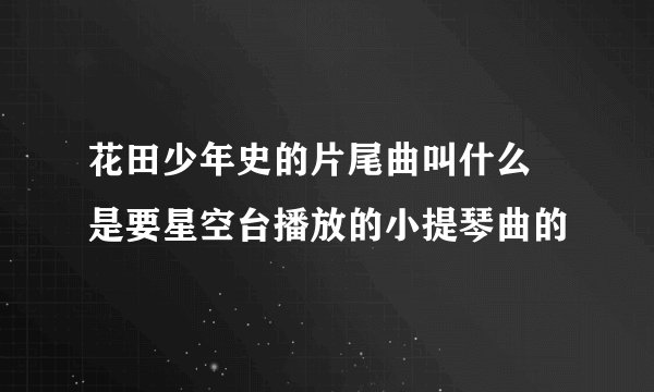 花田少年史的片尾曲叫什么 是要星空台播放的小提琴曲的