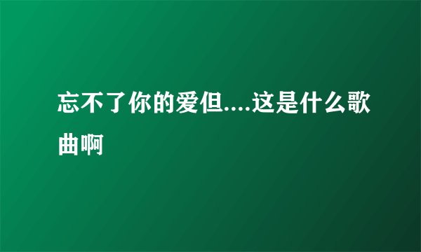 忘不了你的爱但....这是什么歌曲啊