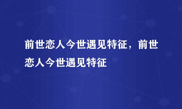 前世恋人今世遇见特征，前世恋人今世遇见特征