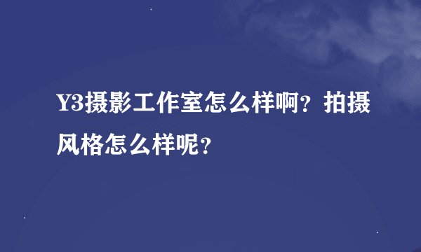 Y3摄影工作室怎么样啊？拍摄风格怎么样呢？