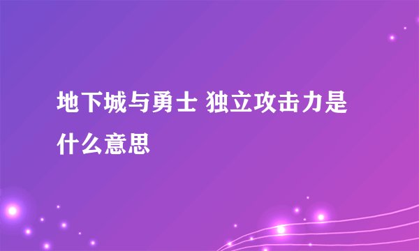 地下城与勇士 独立攻击力是什么意思