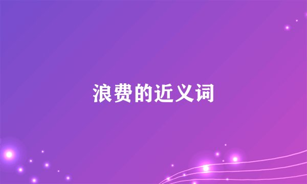 浪费的近义词