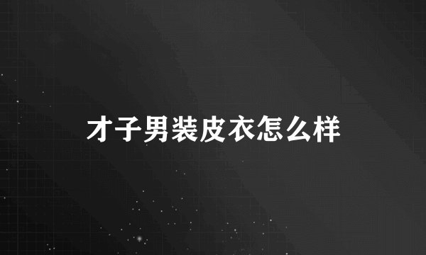 才子男装皮衣怎么样