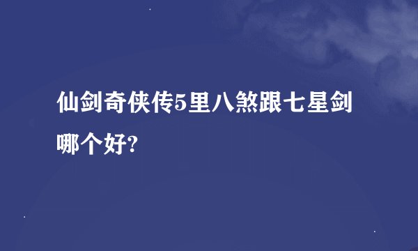 仙剑奇侠传5里八煞跟七星剑哪个好?