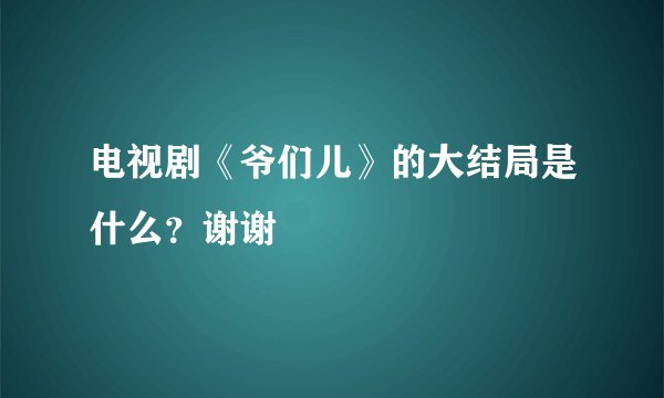 电视剧《爷们儿》的大结局是什么？谢谢
