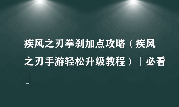 疾风之刃拳刹加点攻略（疾风之刃手游轻松升级教程）「必看」
