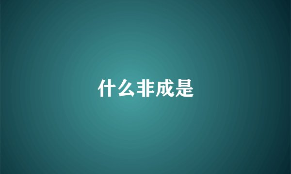 什么非成是