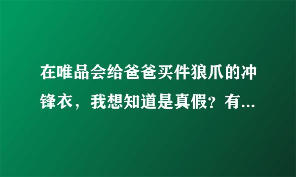 在唯品会给爸爸买件狼爪的冲锋衣，我想知道是真假？有明白的大神帮我看看，不懂得不要说，真假对我很重要