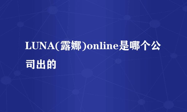 LUNA(露娜)online是哪个公司出的