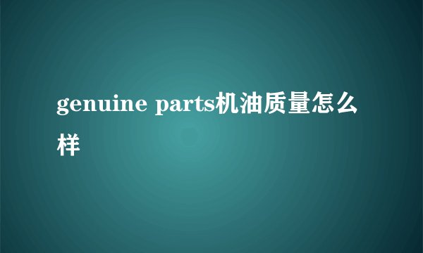 genuine parts机油质量怎么样