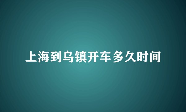 上海到乌镇开车多久时间