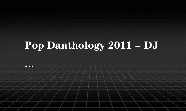 Pop Danthology 2011 - DJ Daniel Kim 所有歌曲及时间