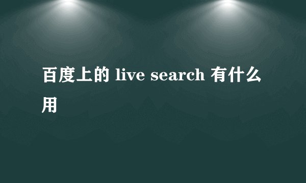 百度上的 live search 有什么用