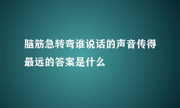 脑筋急转弯谁说话的声音传得最远的答案是什么